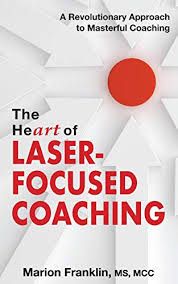 THE HEART OF LASER-FOCUSED COACHING: A REVOLUTIONARY APPROACH TO MASTERFUL COACHING