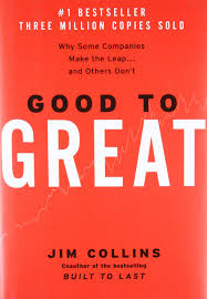 GOOD TO GREAT: WHY SOME COMPANIES MAKE THE LEAP AND OTHERS DON’T BY JIM COLLINS