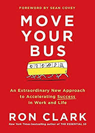 MOVE YOUR BUS: AN EXTRAORDINARY NEW APPROACH TO ACCELERATING SUCCESS IN WORK AND LIFE BY RON CLARK